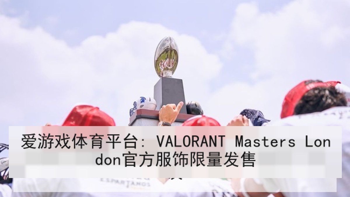 爱游戏体育平台: VALORANT Masters London官方服饰限量发售