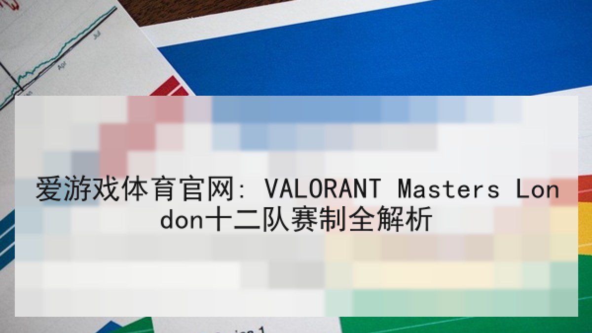 爱游戏体育官网: VALORANT Masters London十二队赛制全解析