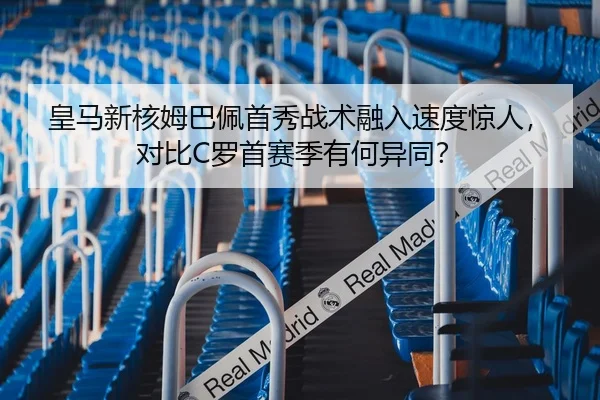 皇马新核姆巴佩首秀战术融入速度惊人，对比C罗首赛季有何异同？