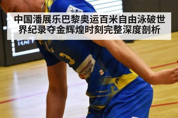 中国潘展乐巴黎奥运百米自由泳破世界纪录夺金辉煌时刻完整深度剖析