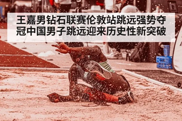 王嘉男钻石联赛伦敦站跳远强势夺冠中国男子跳远迎来历史性新突破