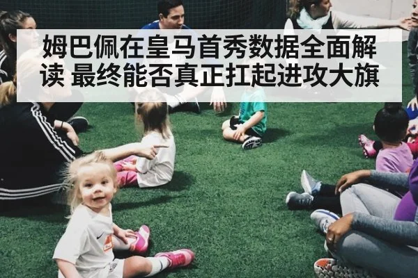 姆巴佩在皇马首秀数据全面解读 最终能否真正扛起进攻大旗