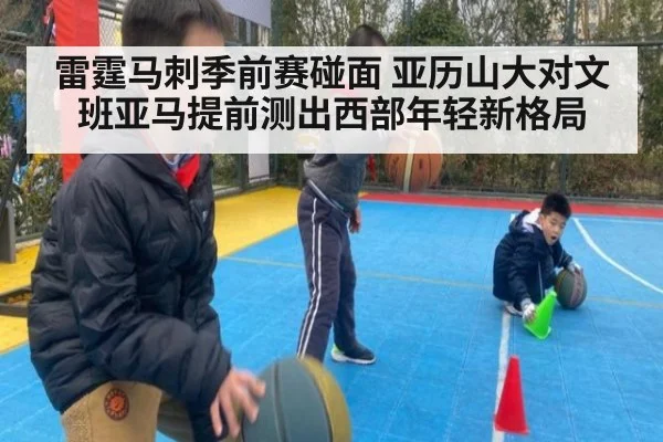 雷霆马刺季前赛碰面 亚历山大对文班亚马提前测出西部年轻新格局